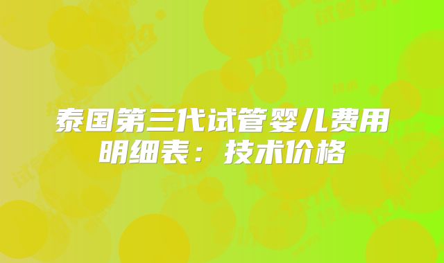 泰国第三代试管婴儿费用明细表:技术价格