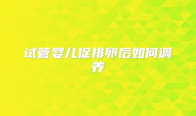 试管婴儿促排卵后如何调养