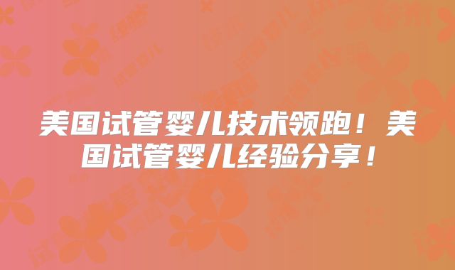 美国试管婴儿技术领跑!美国试管婴儿经验分享!