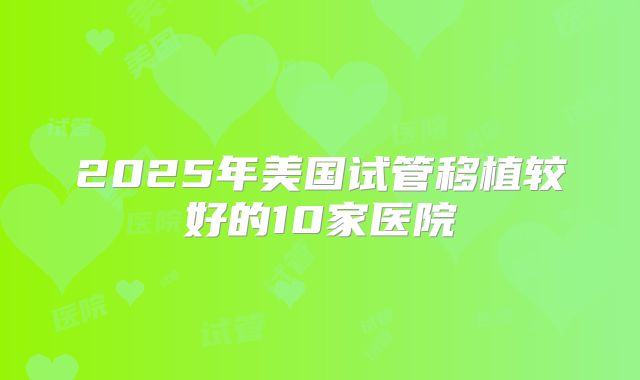 2025年美国试管移植较好的10家医院