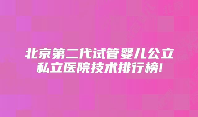 北京第二代试管婴儿公立私立医院技术排行榜!