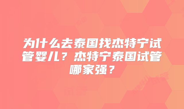 为什么去泰国找杰特宁试管婴儿？杰特宁泰国试管哪家强？