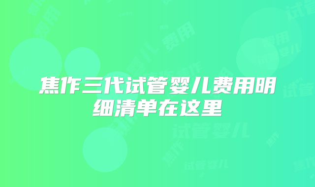焦作三代试管婴儿费用明细清单在这里