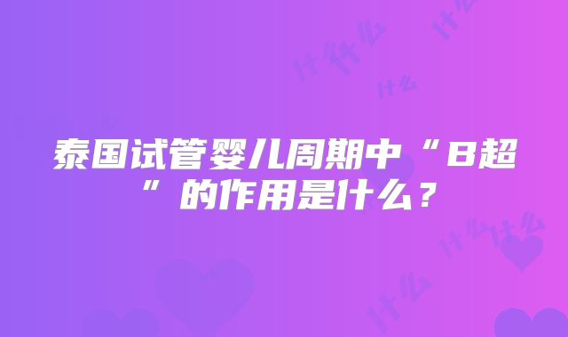 泰国试管婴儿周期中“B超”的作用是什么?