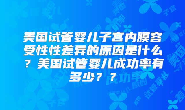 美国试管婴儿子宫内膜容受性性差异的原因是什么?美国试管婴儿成功率有多少??