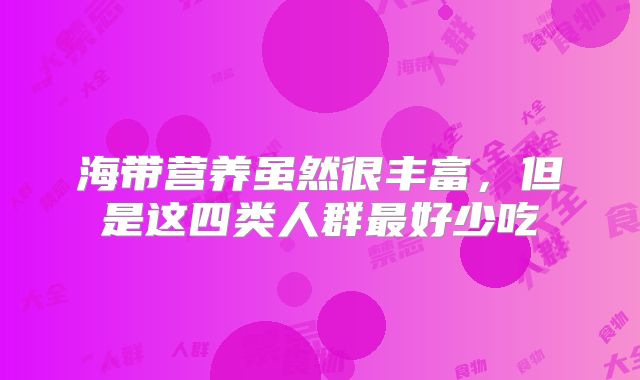 海带营养虽然很丰富,但是这四类人群最好少吃