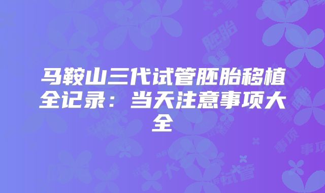 马鞍山三代试管胚胎移植全记录:当天注意事项大全