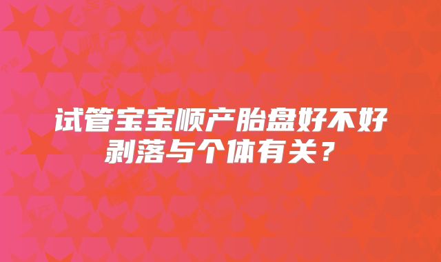 试管宝宝顺产胎盘好不好剥落与个体有关?