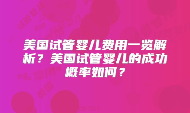 美国试管婴儿费用一览解析?美国试管婴儿的成功概率如何?