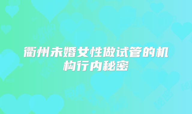 衢州未婚女性做试管的机构行内秘密
