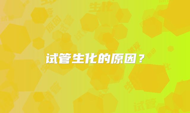 试管生化的原因?