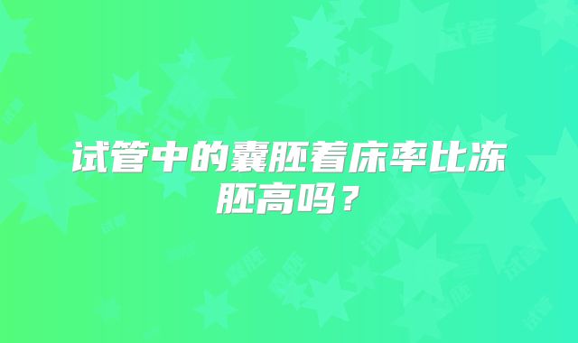 试管中的囊胚着床率比冻胚高吗？