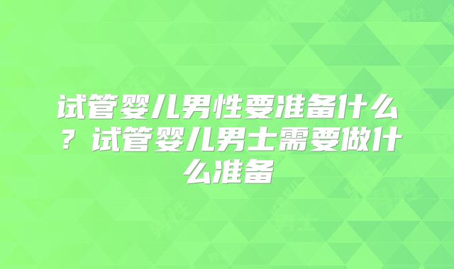 试管婴儿男性要准备什么?试管婴儿男士需要做什么准备
