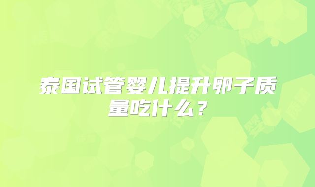 泰国试管婴儿提升卵子质量吃什么？