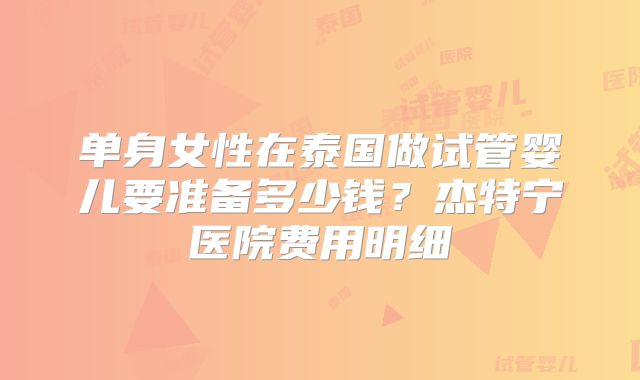 单身女性在泰国做试管婴儿要准备多少钱?杰特宁医院费用明细