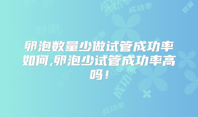 卵泡数量少做试管成功率如何,卵泡少试管成功率高吗!