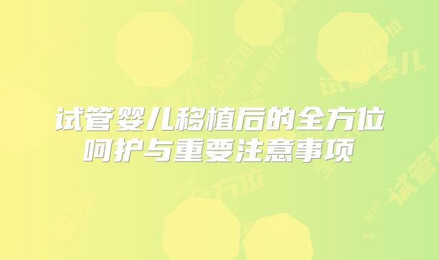 试管婴儿移植后的全方位呵护与重要注意事项