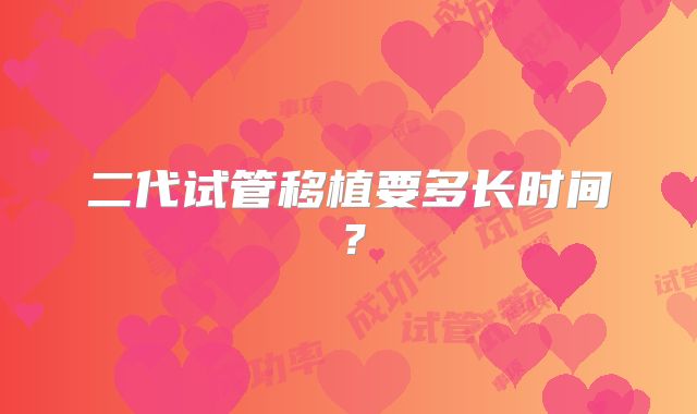 二代试管移植要多长时间？