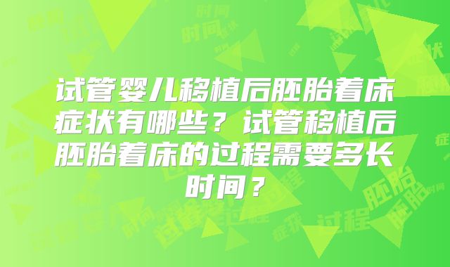 试管婴儿移植后胚胎着床症状有哪些?试管移植后胚胎着床的过程需要多长时间?