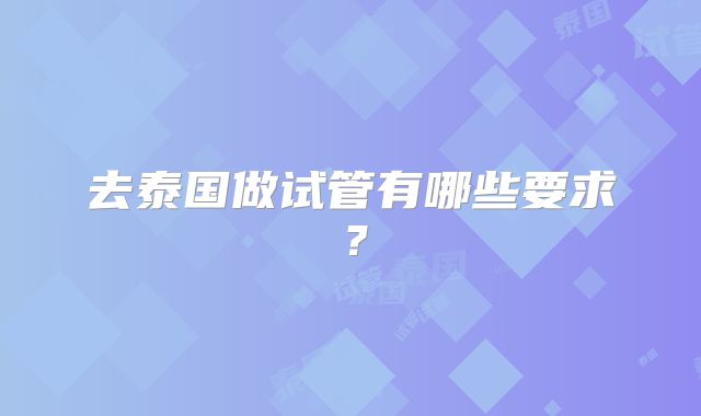 去泰国做试管有哪些要求?