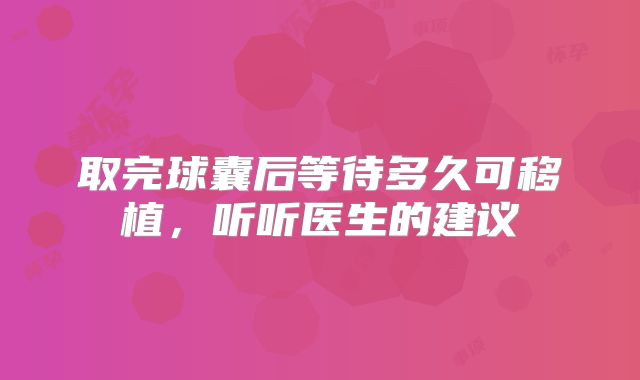 取完球囊后等待多久可移植,听听医生的建议