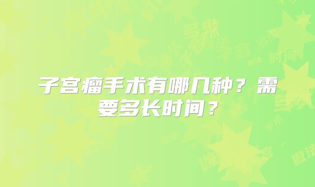 子宫瘤手术有哪几种?需要多长时间?