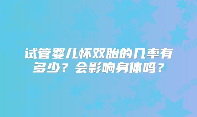 试管婴儿怀双胎的几率有多少?会影响身体吗?