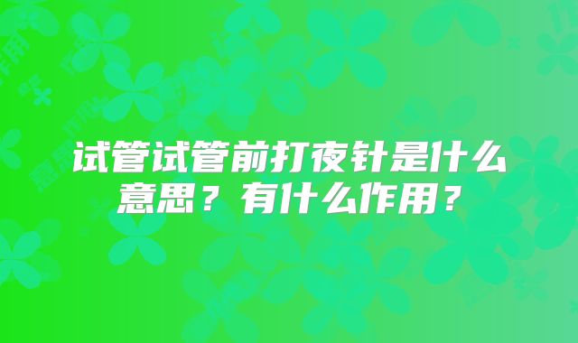 试管试管前打夜针是什么意思?有什么作用?