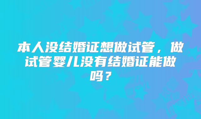 本人没结婚证想做试管,做试管婴儿没有结婚证能做吗?