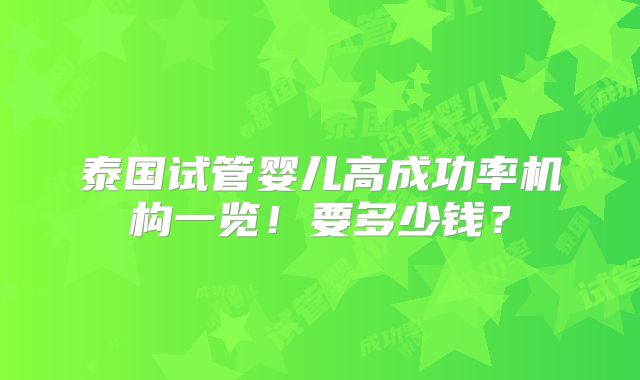 泰国试管婴儿高成功率机构一览！要多少钱？
