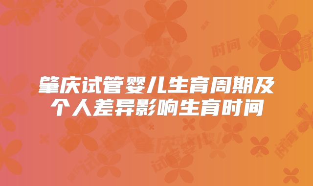 肇庆试管婴儿生育周期及个人差异影响生育时间
