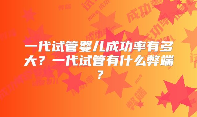 一代试管婴儿成功率有多大？一代试管有什么弊端？