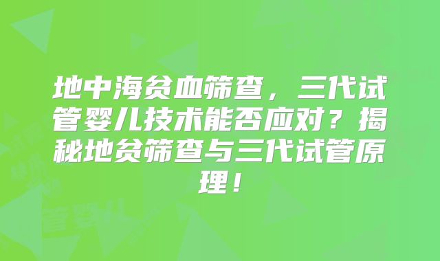 地中海贫血筛查,三代试管婴儿技术能否应对?揭秘地贫筛查与三代试管原理!