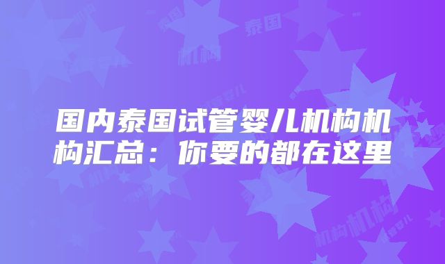 国内泰国试管婴儿机构机构汇总:你要的都在这里