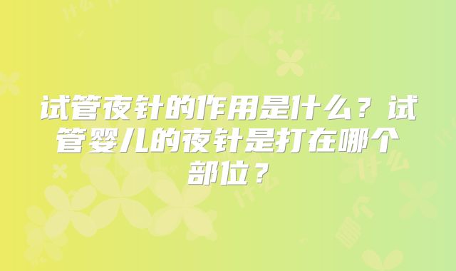 试管夜针的作用是什么？试管婴儿的夜针是打在哪个部位？