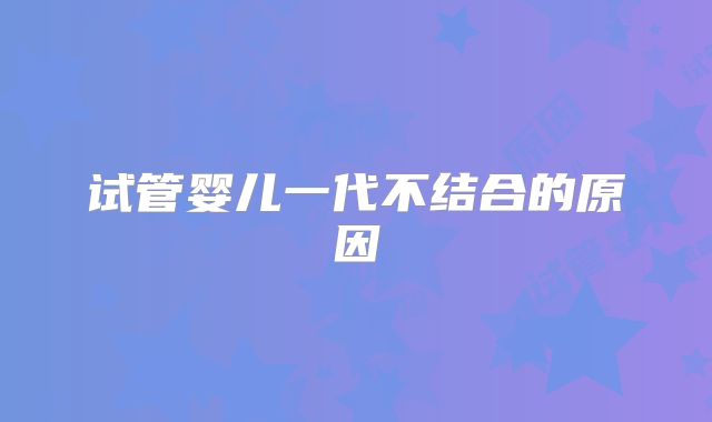 试管婴儿一代不结合的原因