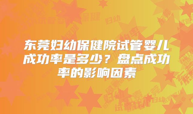 东莞妇幼保健院试管婴儿成功率是多少?盘点成功率的影响因素