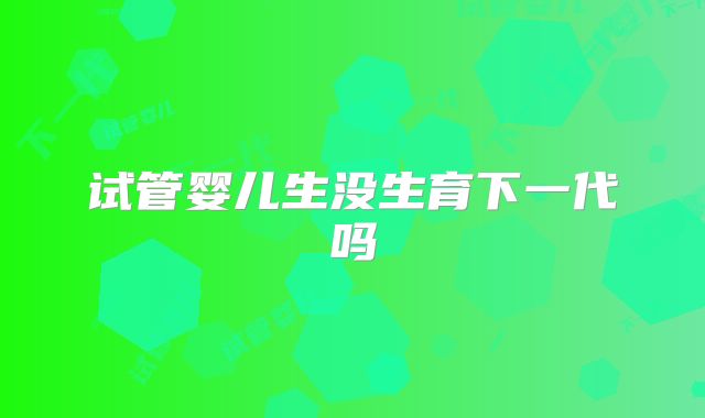 试管婴儿生没生育下一代吗