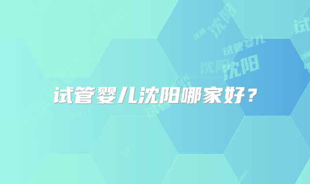 试管婴儿沈阳哪家好？