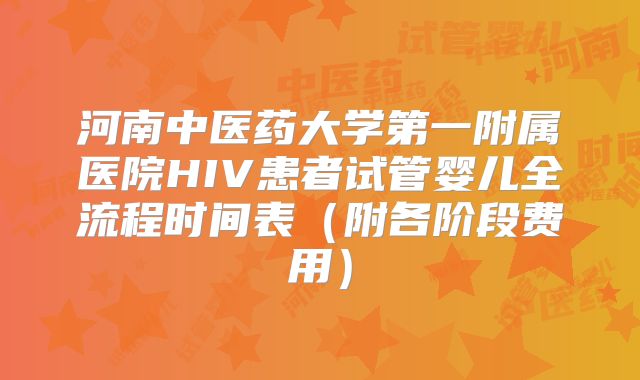 河南中医药大学第一附属医院HIV患者试管婴儿全流程时间表(附各阶段费用)