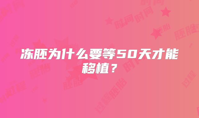 冻胚为什么要等50天才能移植?