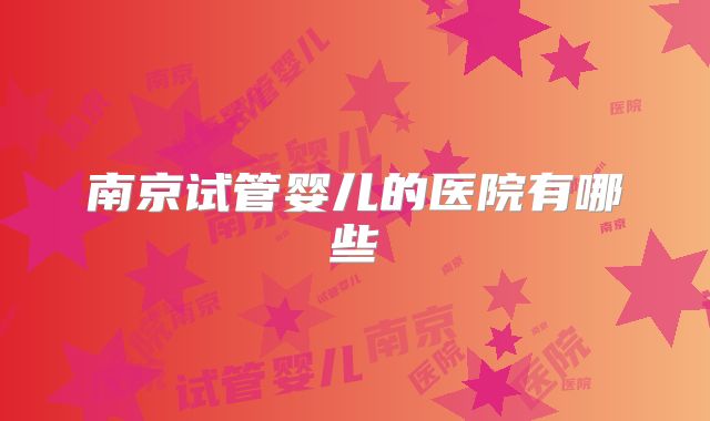 南京试管婴儿的医院有哪些
