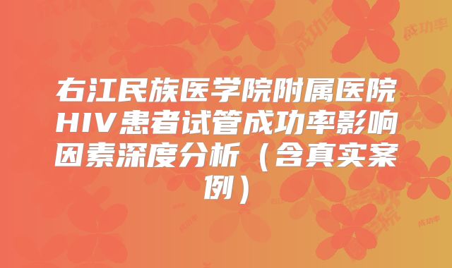 右江民族医学院附属医院HIV患者试管成功率影响因素深度分析(含真实案例)