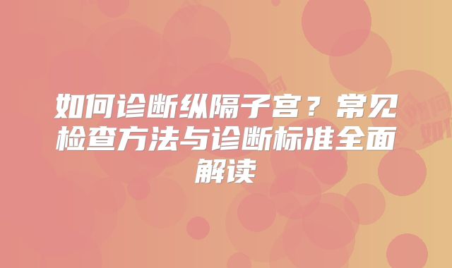 如何诊断纵隔子宫？常见检查方法与诊断标准全面解读