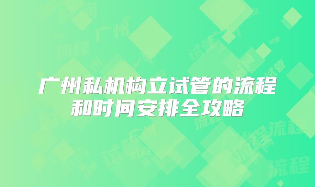 广州私机构立试管的流程和时间安排全攻略