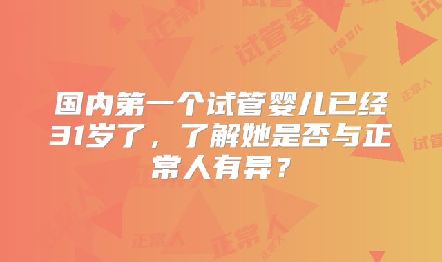 国内第一个试管婴儿已经31岁了，了解她是否与正常人有异？