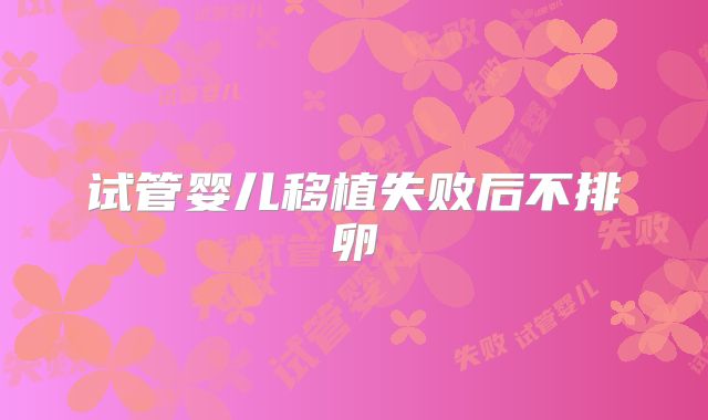 试管婴儿移植失败后不排卵