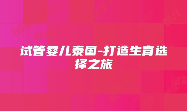 试管婴儿泰国-打造生育选择之旅