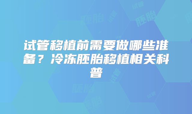 试管移植前需要做哪些准备?冷冻胚胎移植相关科普