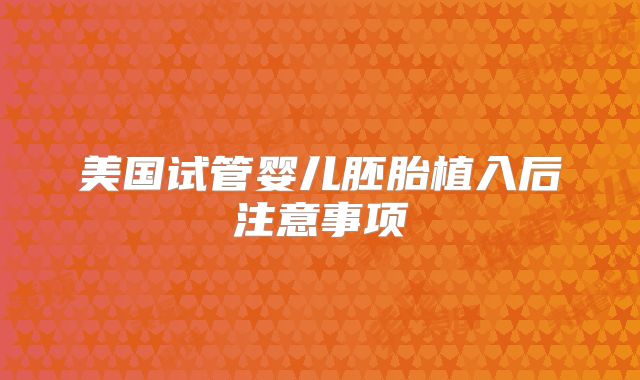 美国试管婴儿胚胎植入后注意事项